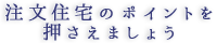 注文住宅のポイントを押さえましょう